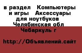  в раздел : Компьютеры и игры » Аксессуары для ноутбуков . Челябинская обл.,Чебаркуль г.